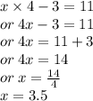 x \times 4 - 3 = 11 \\ or \: 4x - 3 = 11 \\ or \: 4x = 11 + 3 \\ or \: 4x = 14 \\ or \: x =  \frac{14}{4}  \\ x = 3.5