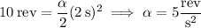10\,\mathrm{rev}=\dfrac\alpha2(2\,\mathrm s)^2\implies\alpha=5\dfrac{\rm rev}{\mathrm s^2}