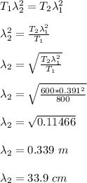 T_1 \lambda _2^2 = T_2\lambda _1^2\\\\\lambda _2^2  = \frac{T_2\lambda _1^2}{T_1} \\\\\lambda _2 = \sqrt{\frac{T_2\lambda _1^2}{T_1}} \\\\\lambda _2 = \sqrt{\frac{600* 0.391^2}{800}}\\\\\lambda _2  = \sqrt{0.11466} \\\\\lambda _2  =0.339 \ m\\\\\lambda _2  =33.9  \ cm