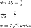 \sin \: 45 \degree =  \frac{7}{x}  \\  \\  \frac{1}{ \sqrt{2} } =  \frac{7}{x}   \\  \\ x = 7 \sqrt{2}  \: units