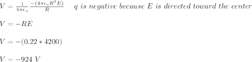 V = \frac{1}{4 \pi \epsilon_o} \frac{-(4 \pi \epsilon _o R^2E)}{R} \ \ \ \ q \ is \ negative\ because \ E \ is\ directed  \ toward \ the \ center\\\\V = -RE\\\\V = -(0.22* 4200)\\\\V = -924 \ V