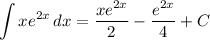 \displaystyle \int {xe^{2x}} \, dx = \frac{xe^{2x}}{2} - \frac{e^{2x}}{4} + C