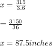x=\frac{315}{3.6}\\\\=\frac{3150}{36}\\\\x=87.5inches