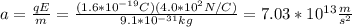 a=\frac{qE}{m}=\frac{(1.6*10^{-19}C)(4.0*10^2N/C)}{9.1*10^{-31}kg}=7.03*10^{13}\frac{m}{s^2}