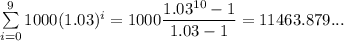 \sum\limits^9_{i=0} {1000(1.03)^i}=1000\dfrac{1.03^{10}-1}{1.03-1}=11463.879...