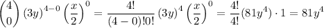 $\binom{4}{0} \left(3 y\right)^{4-0} \left(\frac{x}{2}\right)^{0}=\frac{4!}{(4-0)! 0!}\left(3 y\right)^{4} \left(\frac{x}{2}\right)^{0}=\frac{4!}{4!}(81y^4)\cdot 1 =81 y^{4}$