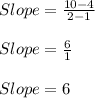 Slope=\frac{10-4}{2-1}\\\\Slope=\frac{6}{1}\\\\Slope=6