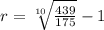 r = \sqrt[10]{\frac{439}{175} }-1