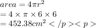 area = 4\pi {r}^{2}  \\  = 4 \times \pi \times 6 \times 6 \\   = 452.38 {cm}^{2}