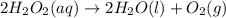 2H_2O_2(aq) \rightarrow 2H_2O(l) + O_2(g)