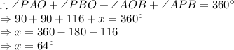 \therefore \angle PAO +\angle PBO+\angle AOB +\angle APB=360^\circ\\\Rightarrow 90+90+116+x=360^\circ\\\Rightarrow x = 360 - 180 - 116\\\Rightarrow x = 64^\circ