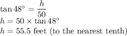 \tan 48^\circ = \dfrac{h}{50} \\h=50 \times \tan 48^\circ\\h=55.5$ feet (to the nearest tenth)