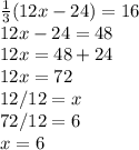 \frac{1}{3}(12x - 24) = 16\\ 12x - 24 = 48\\12x = 48+ 24\\12x = 72\\12/12 = x\\72/12 = 6\\x=6