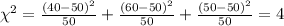 \chi^2 = \frac{(40-50)^2}{50}+\frac{(60-50)^2}{50}+\frac{(50-50)^2}{50}=4