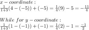 x-coordinate:\\\frac{1}{1+3}(4-(-5))+(-5)=\frac{1}{4}(9)-5=-\frac{11}{4}   \\\\While \ for\ y-coordinate:\\\frac{1}{1+3}(1-(-1))+(-1)=\frac{1}{4}(2)-1=\frac{-1}{2}
