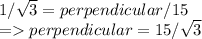 1/\sqrt{3} = perpendicular/15\\= perpendicular = 15/\sqrt{3}