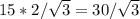 15*2/\sqrt{3} = 30/\sqrt{3}