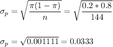 \sigma_p=\sqrt{\dfrac{\pi(1-\pi)}{n}}=\sqrt{\dfrac{0.2*0.8}{144}}\\\\\\ \sigma_p=\sqrt{0.001111}=0.0333