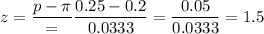 z=\dfrac{p-\pi}=\dfrac{0.25-0.2}{0.0333}=\dfrac{0.05}{0.0333}=1.5