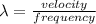 \lambda = \frac{velocity}{frequency}