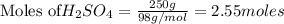 \text{Moles of} H_2SO_4=\frac{250g}{98g/mol}=2.55moles