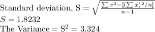 \text{Standard deviation, S} = \sqrt{\frac{\sum x^{2} - \left [ (\sum x)^{2}/n \right ]}{n-1}} \\S = 1.8232 \\\rm The \ Variance = S^{2} = 3.324