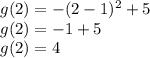 g(2)=-(2-1)^2+5\\g(2)=-1+5\\g(2)=4