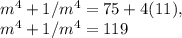 m^4+1/m^4 = 75+4(11),\\m^4 + 1 / m^4 = 119