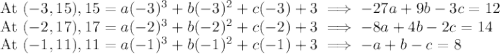 \text{At } (-3,15), 15=a(-3)^3+b(-3)^2+c(-3)+3 \implies -27a+9b-3c=12\\\text{At } (-2,17), 17=a(-2)^3+b(-2)^2+c(-2)+3 \implies -8a+4b-2c=14\\\text{At } (-1,11), 11=a(-1)^3+b(-1)^2+c(-1)+3 \implies -a+b-c=8