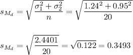 s_{M_d}=\sqrt{\dfrac{\sigma_1^2+\sigma_2^2}{n}}=\sqrt{\dfrac{1.24^2+0.95^2}{20}}\\\\\\s_{M_d}=\sqrt{\dfrac{2.4401}{20}}=\sqrt{0.122}=0.3493