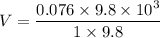 V= \dfrac{0.076\times 9.8\times10^3}{1\times9.8}