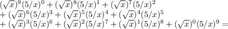 (\sqrt{x})^9(5/x)^{0} +(\sqrt{x})^{8}(5/x)^{1}+(\sqrt{x})^{7}(5/x)^{2} \\+(\sqrt{x})^{6}(5/x)^{3}+(\sqrt{x})^{5}(5/x)^{4}+(\sqrt{x})^{4}(5/x)^{5}\\+(\sqrt{x})^{3}(5/x)^{6}+(\sqrt{x})^{2}(5/x)^{7}+(\sqrt{x})^{1}(5/x)^{8}+(\sqrt{x})^{0}(5/x)^{9} =