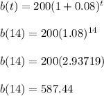 b(t) = 200(1+0.08)^t \\\\ b(14) = 200(1.08)^{14} \\\\ b(14) = 200 (2.93719)\\\\ b(14) = 587.44