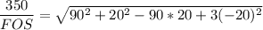 \dfrac{350}{FOS}= \sqrt{ 90^2+20^2-90*20+3(-20)^2}