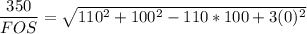 \dfrac{350}{FOS}= \sqrt{ 110^2+100^2-110*100+3(0)^2}
