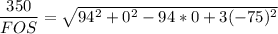 \dfrac{350}{FOS}= \sqrt{94^2+0^2-94*0+3 (-75)^2}}