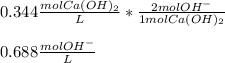 0.344\frac{molCa(OH)_2}{L}*\frac{2molOH^-}{1molCa(OH)_2}  \\\\0.688\frac{mol OH^-}{L}