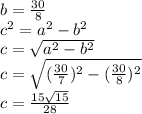 b = \frac{30}{8}\\c^2=a^2-b^2\\c=\sqrt{a^2-b^2}\\c=\sqrt{(\frac{30}{7})^2-(\frac{30}{8})^2}\\c=\frac{15\sqrt{15}}{28}