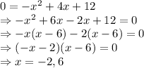 0=-x^{2} +4x+12\\\Rightarrow -x^{2} +6x-2x+12=0\\\Rightarrow -x(x -6)-2(x-6)=0\\\Rightarrow (-x-2)(x-6)=0\\\Rightarrow x = -2, 6