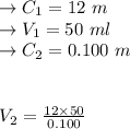 \to C_1= 12 \ m\\\to V_1= 50 \ ml\\\to C_2= 0.100 \ m\\\\\\V_2= \frac{12 \times 50 }{0.100}