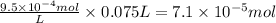 \frac{9.5 \times 10^{-4}mol}{L} \times 0.075 L = 7.1 \times 10^{-5}mol