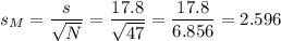 s_M=\dfrac{s}{\sqrt{N}}=\dfrac{17.8}{\sqrt{47}}=\dfrac{17.8}{6.856}=2.596