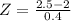 Z = \frac{2.5 - 2}{0.4}