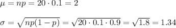 \mu=np=20\cdot0.1=2\\\\\sigma=\sqrt{np(1-p)}=\sqrt{20\cdot0.1\cdot0.9}=\sqrt{1.8}=1.34