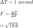\Delta T = 1\ second \\\\ F = \frac{\Delta P }{\Delta T} \\\\ = \sqrt{19.6}