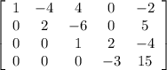 \left[\begin{array}{ccccc}1&-4&4&0&-2\\0&2&-6&0&5\\0&0&1&2&-4\\0&0&0&-3&15\end{array}\right]