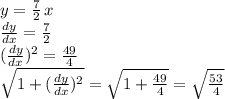 y=\frac{7}{2} \,x\\\frac{dy}{dx} =\frac{7}{2} \\(\frac{dy}{dx})^2=\frac{49}{4} \\\sqrt{1+(\frac{dy}{dx})^2} =\sqrt{1+\frac{49}{4} } =\sqrt{\frac{53}{4} }