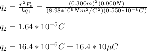 q_2=\frac{r^2F_e}{kq_1}=\frac{(0.300m)^2(0.900N)}{(8.98*10^9Nm^2/C^2)(0.550*10^{-6}C)}\\\\q_2=1.64*10^{-5}C\\\\q_2=16.4*10^{-6}C=16.4*10\mu C