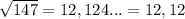 \sqrt{147} = 12,124... = 12,12