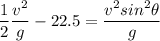 \dfrac{1}{2 } \dfrac{v^2}{g} - 22.5 = \dfrac{v^2 sin^2 \theta}{g}